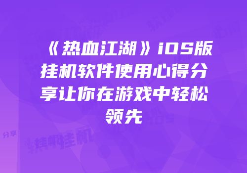 《热血江湖》iOS版挂机软件使用心得分享让你在游戏中轻松领先