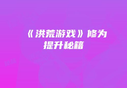 《洪荒游戏》修为提升秘籍