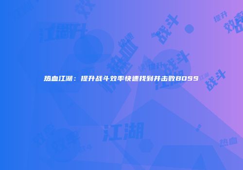 热血江湖：提升战斗效率快速找到并击败BOSS