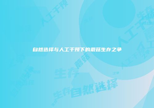 自然选择与人工干预下的蘑菇生存之争