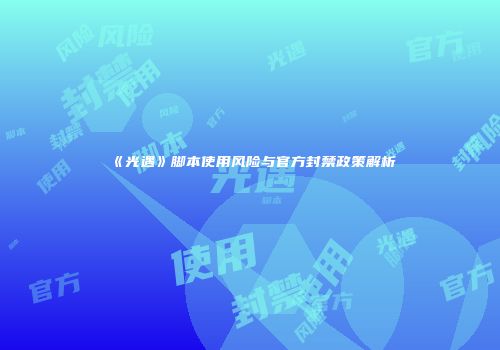 《光遇》脚本使用风险与官方封禁政策解析