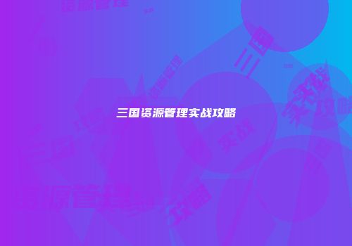 三国资源管理实战攻略