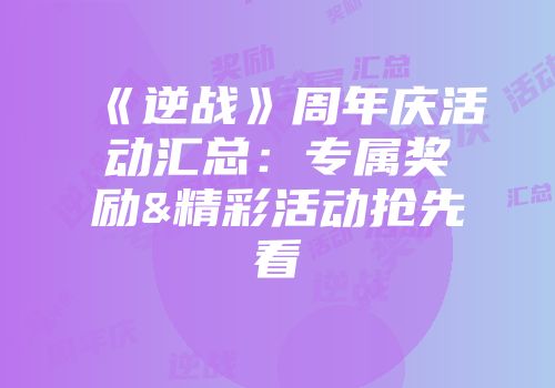 《逆战》周年庆活动汇总：专属奖励&精彩活动抢先看