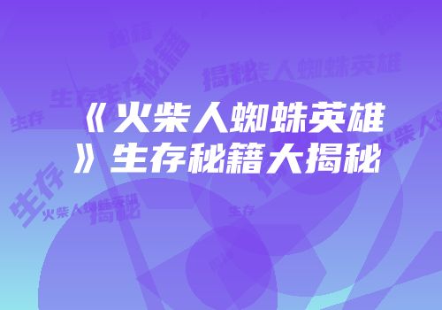 《火柴人蜘蛛英雄》生存秘籍大揭秘