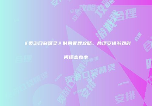 《页游口袋精灵》时间管理攻略：合理安排游戏时间提高效率