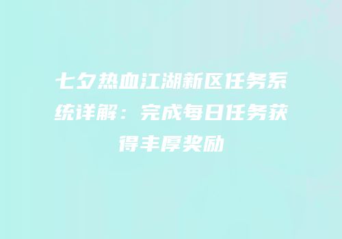 七夕热血江湖新区任务系统详解：完成每日任务获得丰厚奖励