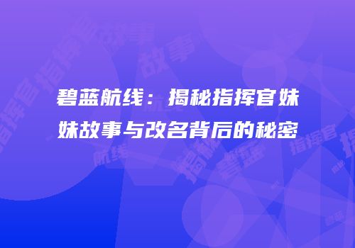 碧蓝航线：揭秘指挥官妹妹故事与改名背后的秘密