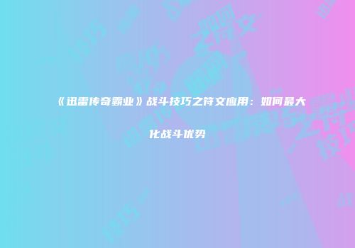 《迅雷传奇霸业》战斗技巧之符文应用：如何最大化战斗优势