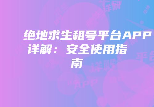 绝地求生租号平台APP详解：安全使用指南