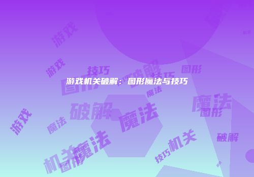 游戏机关破解：图形魔法与技巧