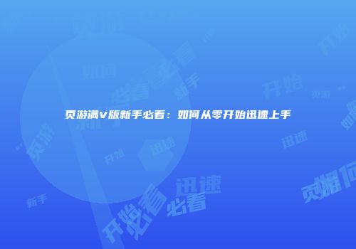 页游满V版新手必看：如何从零开始迅速上手