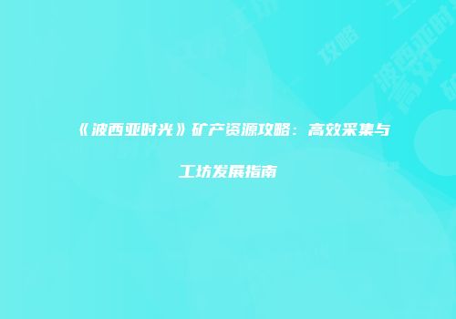 《波西亚时光》矿产资源攻略：高效采集与工坊发展指南