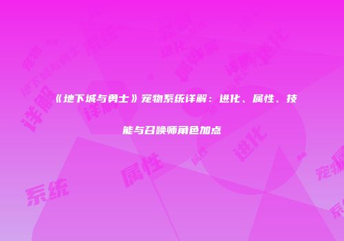 《地下城与勇士》宠物系统详解：进化、属性、技能与召唤师角色加点