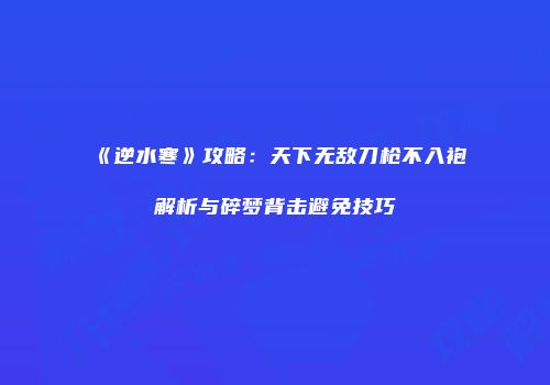 《逆水寒》攻略：天下无敌刀枪不入袍解析与碎梦背击避免技巧