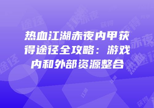 热血江湖赤夜内甲获得途径全攻略：游戏内和外部资源整合