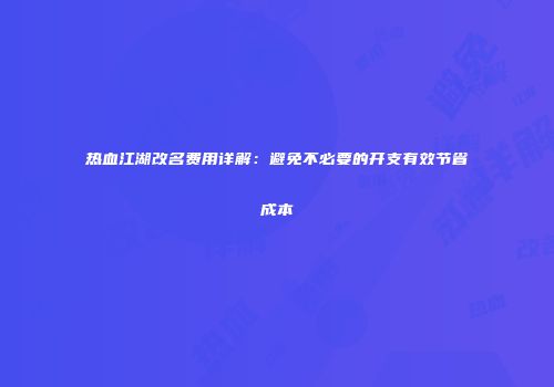热血江湖改名费用详解：避免不必要的开支有效节省成本