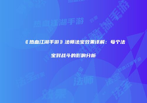 《热血江湖手游》法师法宝效果详解：每个法宝对战斗的影响分析