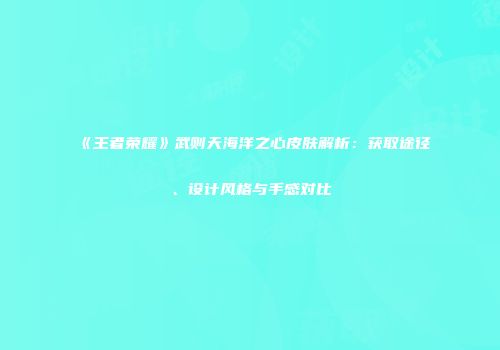 《王者荣耀》武则天海洋之心皮肤解析：获取途径、设计风格与手感对比