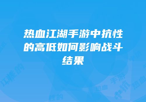 热血江湖手游中抗性的高低如何影响战斗结果