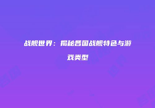 战舰世界：揭秘各国战舰特色与游戏类型