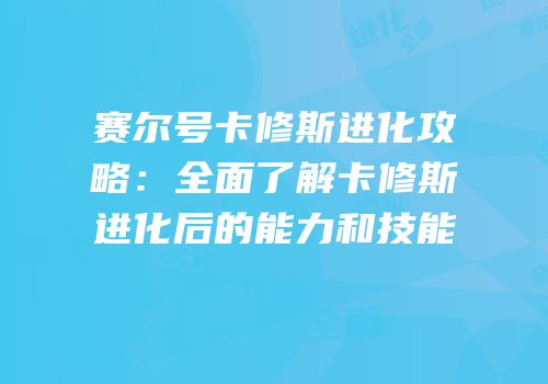 赛尔号卡修斯进化攻略:全面了解卡修斯进化后的能力和技能