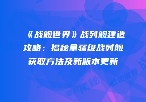 《战舰世界》战列舰建造攻略：揭秘拿骚级战列舰获取方法及新版本更新