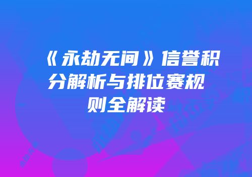 《永劫无间》信誉积分解析与排位赛规则全解读
