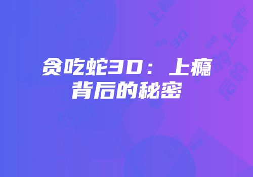贪吃蛇3D：上瘾背后的秘密