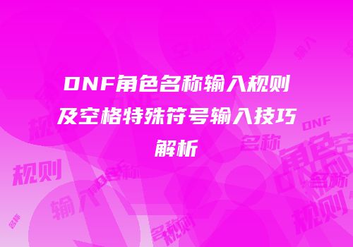 DNF角色名称输入规则及空格特殊符号输入技巧解析