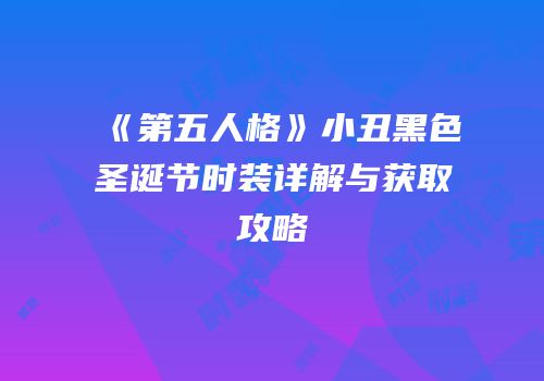《第五人格》小丑黑色圣诞节时装详解与获取攻略