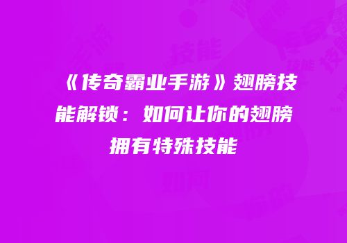 《传奇霸业手游》翅膀技能解锁：如何让你的翅膀拥有特殊技能