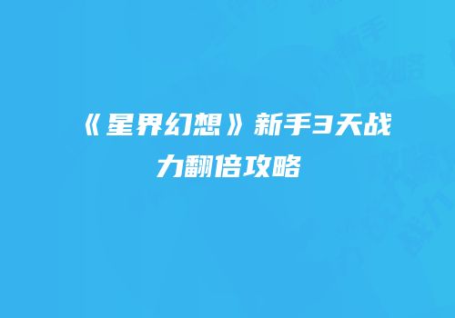 《星界幻想》新手3天战力翻倍攻略