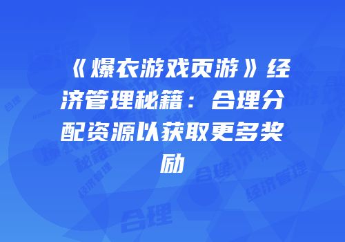 《爆衣游戏页游》经济管理秘籍：合理分配资源以获取更多奖励