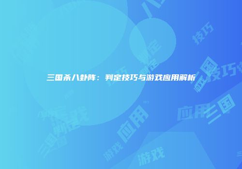 三国杀八卦阵：判定技巧与游戏应用解析