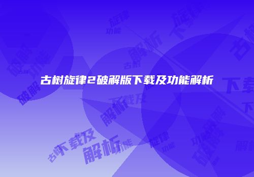 古树旋律2破解版下载及功能解析