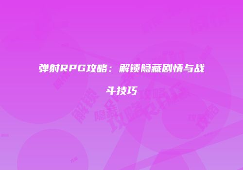 弹射RPG攻略：解锁隐藏剧情与战斗技巧