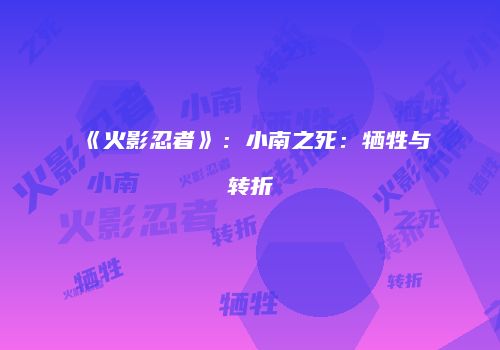 《火影忍者》：小南之死：牺牲与转折