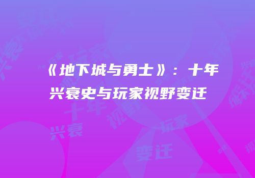 《地下城与勇士》：十年兴衰史与玩家视野变迁