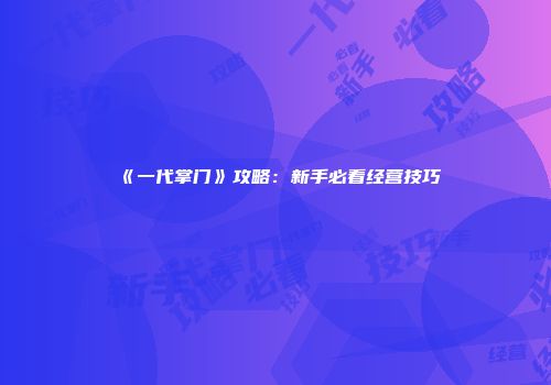 《一代掌门》攻略：新手必看经营技巧