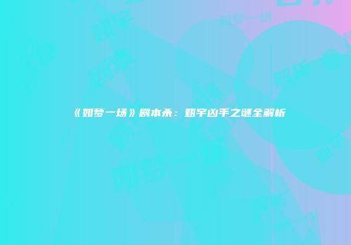 《如梦一场》剧本杀：甄宇凶手之谜全解析