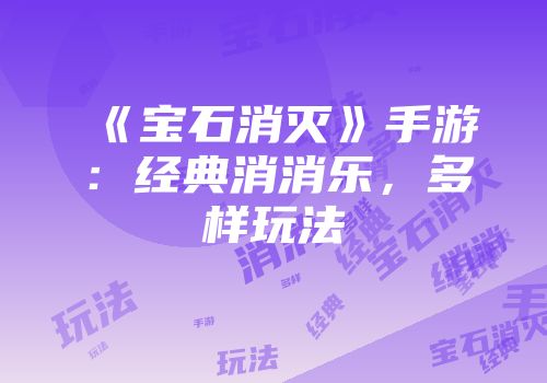 《宝石消灭》手游:经典消消乐,多样玩法