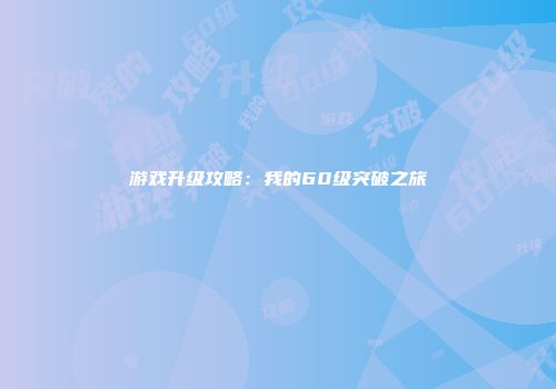 游戏升级攻略：我的60级突破之旅