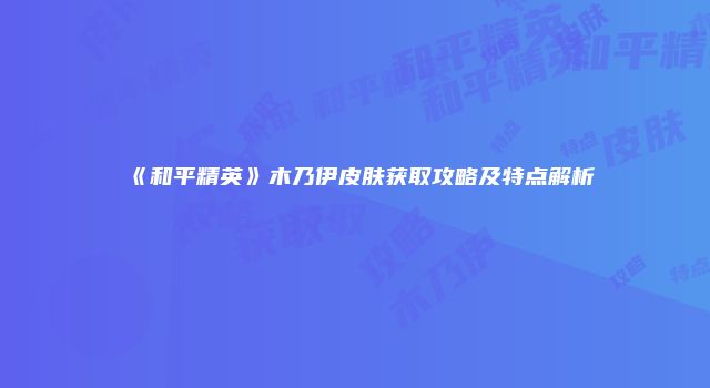 《和平精英》木乃伊皮肤获取攻略及特点解析