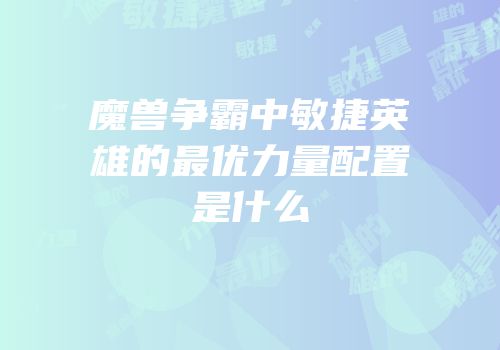 魔兽争霸中敏捷英雄的最优力量配置是什么