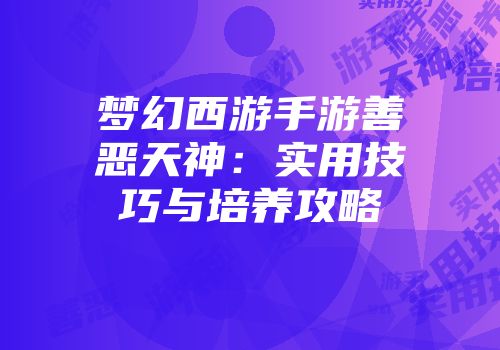 梦幻西游手游善恶天神：实用技巧与培养攻略