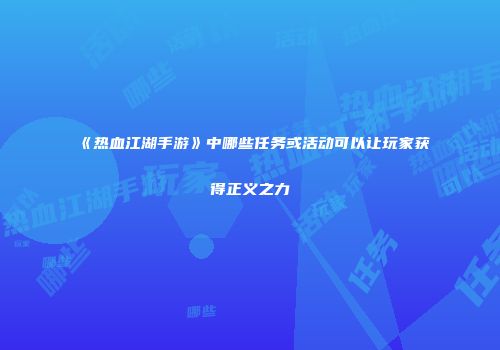 《热血江湖手游》中哪些任务或活动可以让玩家获得正义之力