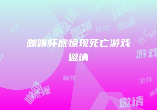 咖啡杯底惊现死亡游戏邀请