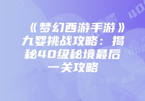 《梦幻西游手游》九婴挑战攻略：揭秘40级秘境最后一关攻略