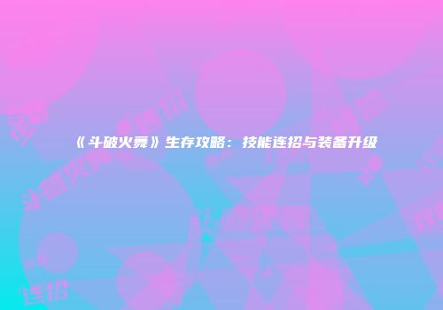 《斗破火舞》生存攻略：技能连招与装备升级