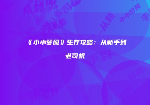 《小小梦魇》生存攻略：从新手到老司机